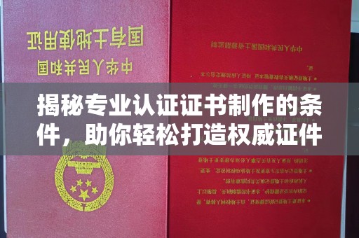 西林揭秘专业认证证书制作的条件，助你轻松打造权威证件